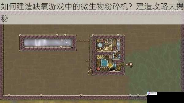 如何建造缺氧游戏中的微生物粉碎机？建造攻略大揭秘