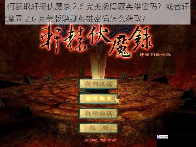 如何获取轩辕伏魔录 2.6 完美版隐藏英雄密码？或者轩辕伏魔录 2.6 完美版隐藏英雄密码怎么获取？