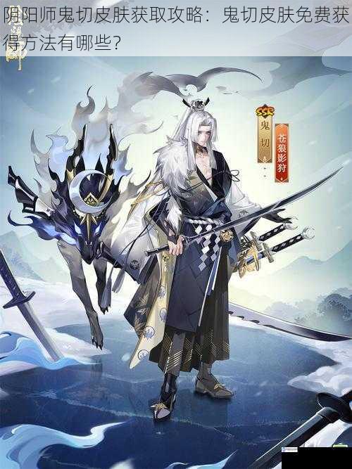 阴阳师鬼切皮肤获取攻略：鬼切皮肤免费获得方法有哪些？