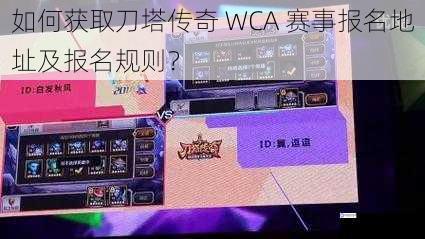 如何获取刀塔传奇 WCA 赛事报名地址及报名规则？