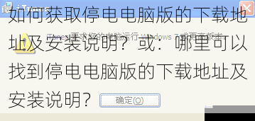 如何获取停电电脑版的下载地址及安装说明？或：哪里可以找到停电电脑版的下载地址及安装说明？