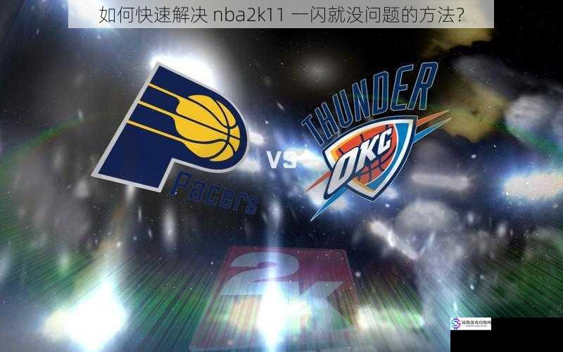 如何快速解决 nba2k11 一闪就没问题的方法？