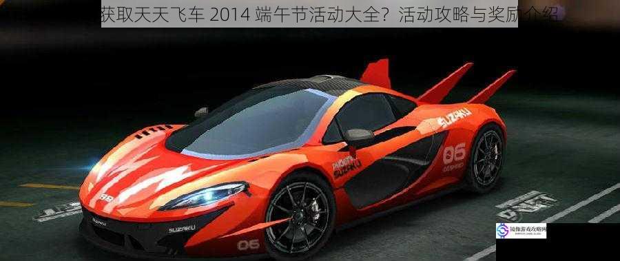 如何获取天天飞车 2014 端午节活动大全？活动攻略与奖励介绍