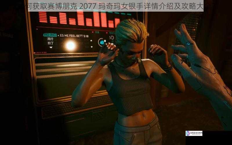 如何获取赛博朋克 2077 玛奇玛女银手详情介绍及攻略大全？