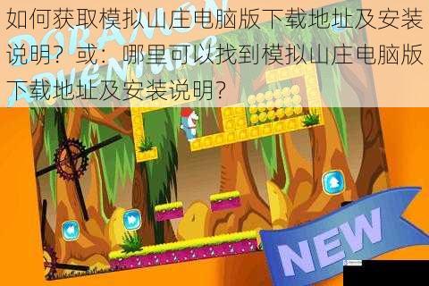 如何获取模拟山庄电脑版下载地址及安装说明？或：哪里可以找到模拟山庄电脑版下载地址及安装说明？