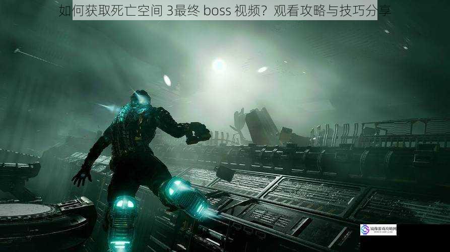 如何获取死亡空间 3最终 boss 视频？观看攻略与技巧分享