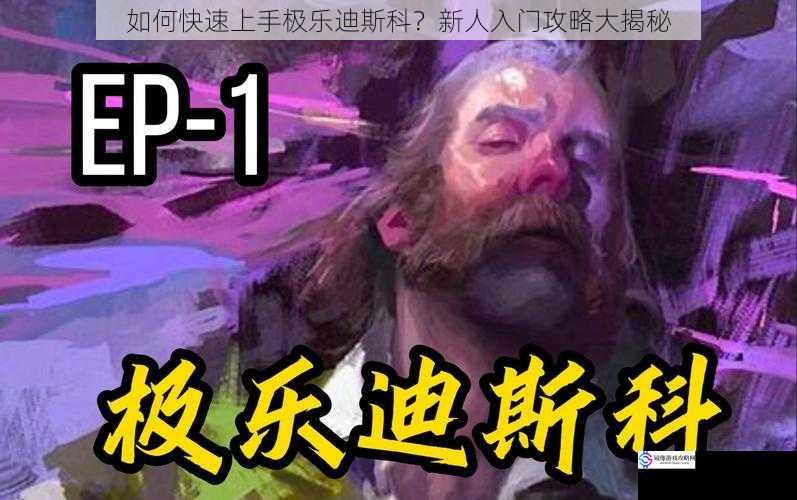 如何快速上手极乐迪斯科？新人入门攻略大揭秘