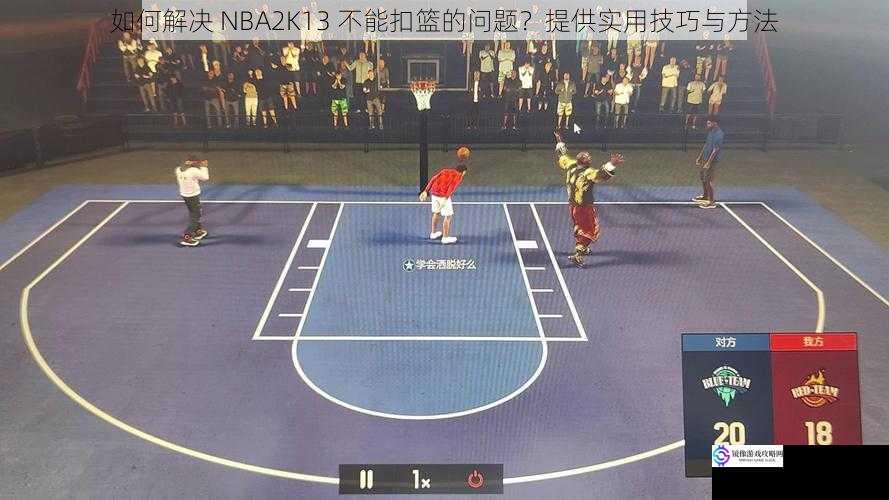 如何解决 NBA2K13 不能扣篮的问题？提供实用技巧与方法