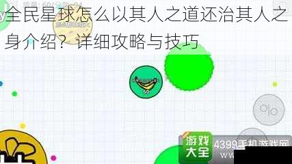 全民星球怎么以其人之道还治其人之身介绍？详细攻略与技巧