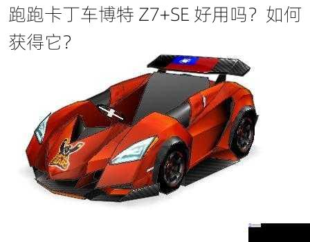 跑跑卡丁车博特 Z7+SE 好用吗？如何获得它？