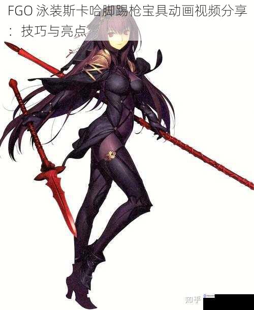 FGO 泳装斯卡哈脚踢枪宝具动画视频分享：技巧与亮点