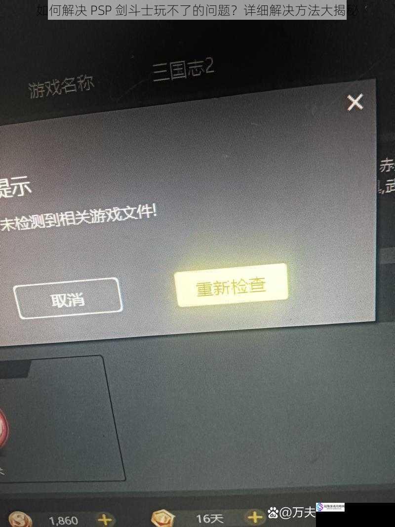 如何解决 PSP 剑斗士玩不了的问题？详细解决方法大揭秘