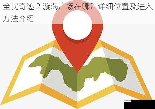 全民奇迹 2 漩涡广场在哪？详细位置及进入方法介绍