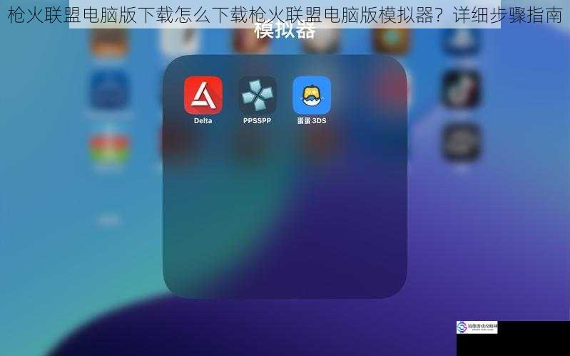 枪火联盟电脑版下载怎么下载枪火联盟电脑版模拟器？详细步骤指南