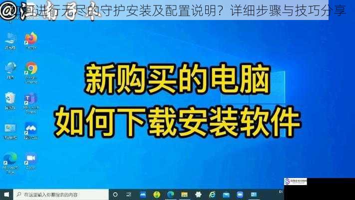 如何进行无尽的守护安装及配置说明？详细步骤与技巧分享