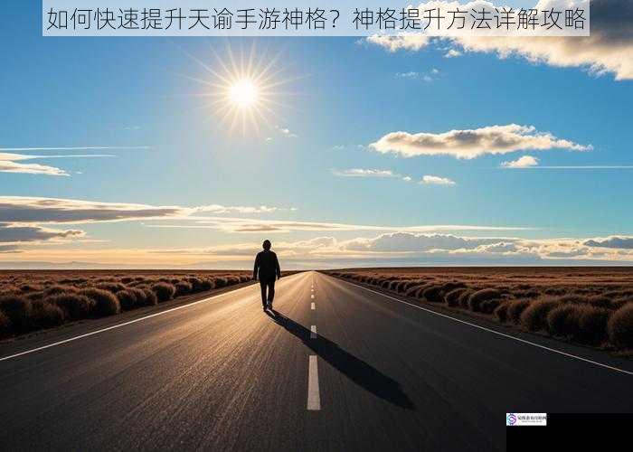 如何快速提升天谕手游神格？神格提升方法详解攻略