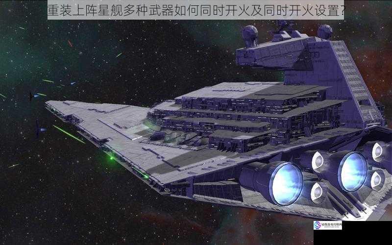 重装上阵星舰多种武器如何同时开火及同时开火设置？