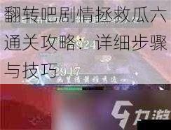 翻转吧剧情拯救瓜六通关攻略：详细步骤与技巧