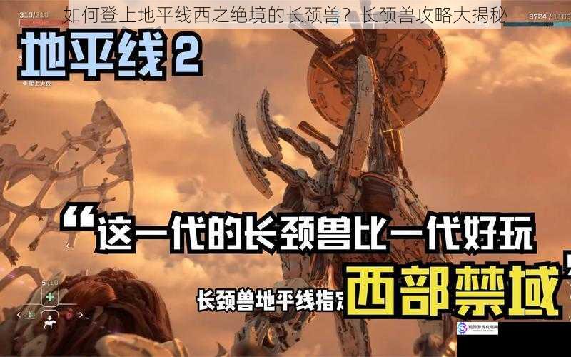 如何登上地平线西之绝境的长颈兽？长颈兽攻略大揭秘