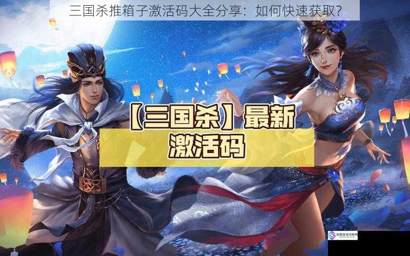 三国杀推箱子激活码大全分享：如何快速获取？