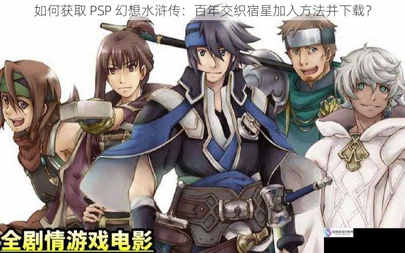 如何获取 PSP 幻想水浒传：百年交织宿星加入方法并下载？