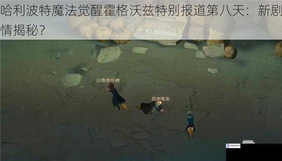 哈利波特魔法觉醒霍格沃兹特别报道第八天：新剧情揭秘？