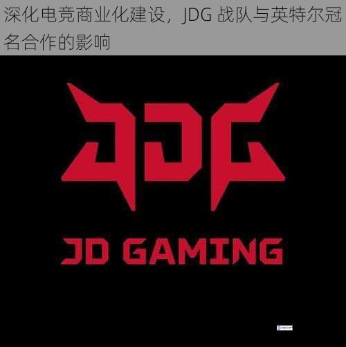 深化电竞商业化建设，JDG 战队与英特尔冠名合作的影响