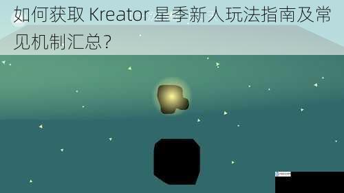 如何获取 Kreator 星季新人玩法指南及常见机制汇总？