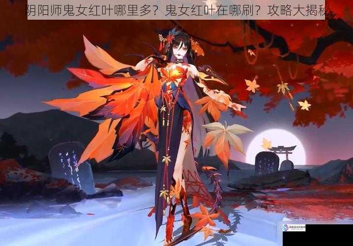 阴阳师鬼女红叶哪里多？鬼女红叶在哪刷？攻略大揭秘