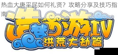 热血大唐平民如何礼贤？攻略分享及技巧指南