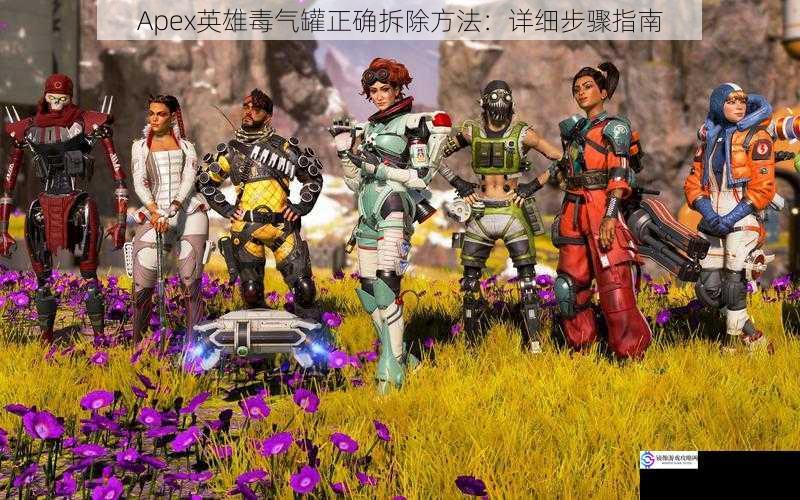 Apex英雄毒气罐正确拆除方法：详细步骤指南