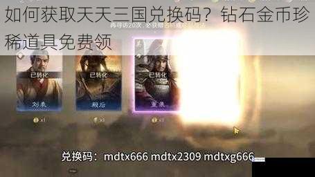 如何获取天天三国兑换码？钻石金币珍稀道具免费领