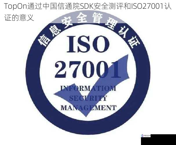 TopOn通过中国信通院SDK安全测评和ISO27001认证的意义