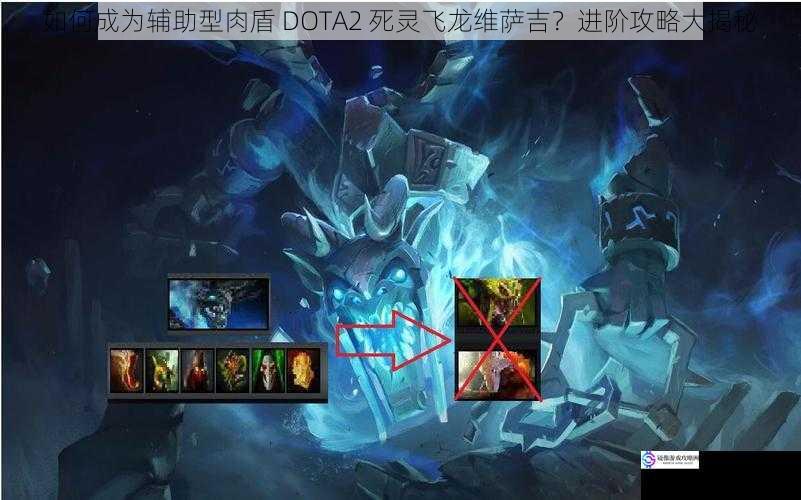 如何成为辅助型肉盾 DOTA2 死灵飞龙维萨吉？进阶攻略大揭秘