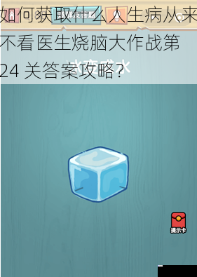 如何获取什么人生病从来不看医生烧脑大作战第 24 关答案攻略？