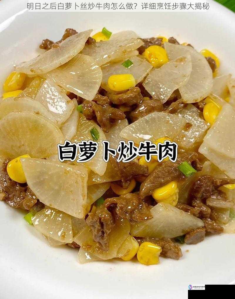 明日之后白萝卜丝炒牛肉怎么做？详细烹饪步骤大揭秘