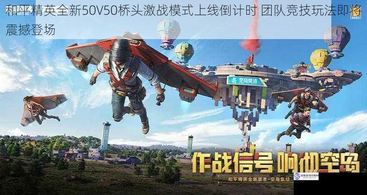 和平精英全新50V50桥头激战模式上线倒计时 团队竞技玩法即将震撼登场