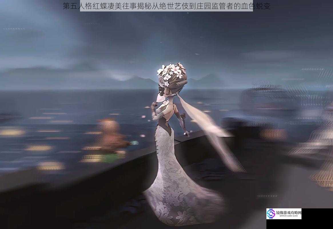 第五人格红蝶凄美往事揭秘从绝世艺伎到庄园监管者的血色蜕变