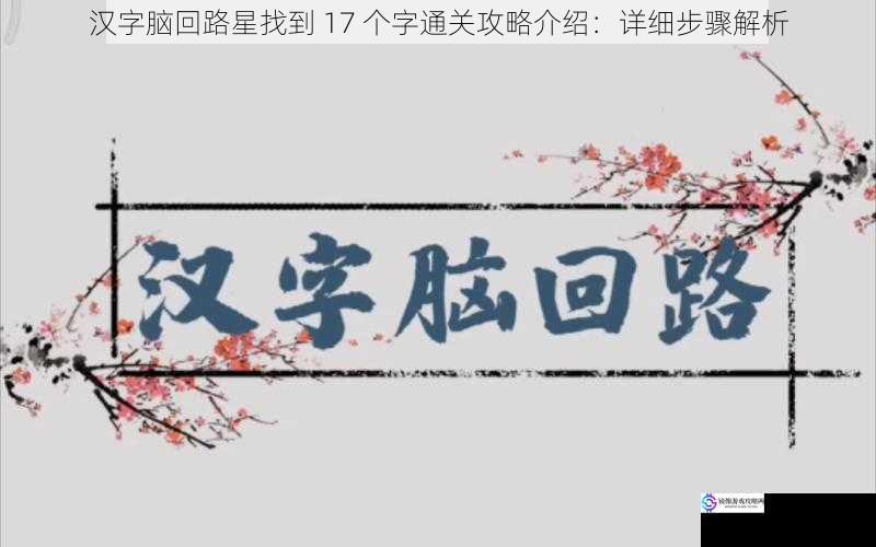 汉字脑回路星找到 17 个字通关攻略介绍：详细步骤解析