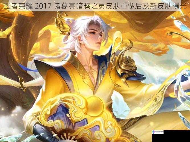 王者荣耀 2017 诸葛亮暗鸦之灵皮肤重做后及新皮肤曝光