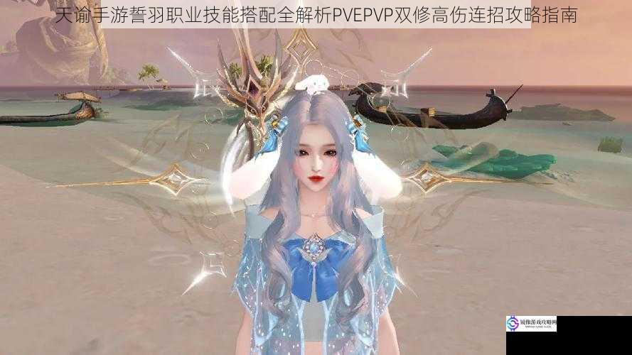 天谕手游誓羽职业技能搭配全解析PVEPVP双修高伤连招攻略指南