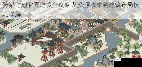 狩猎时刻家园建设全攻略 从资源收集到建筑布局技巧详解