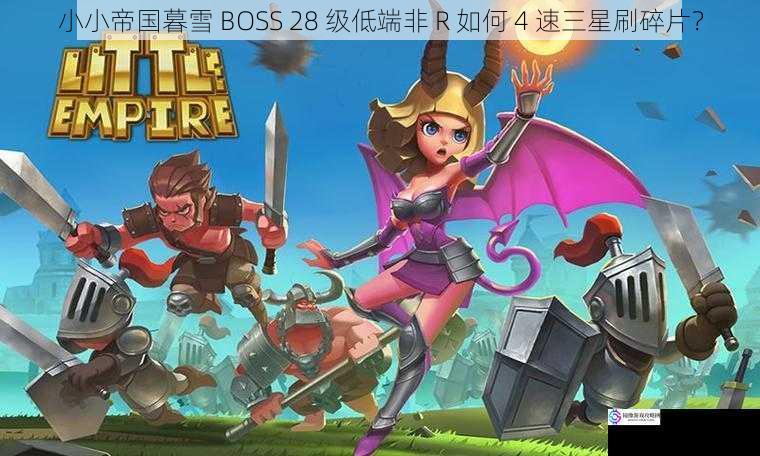 小小帝国暮雪 BOSS 28 级低端非 R 如何 4 速三星刷碎片？