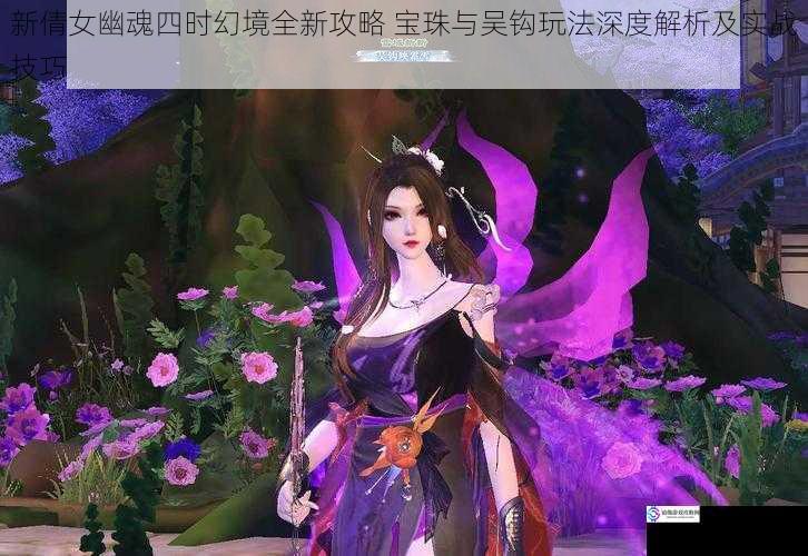 新倩女幽魂四时幻境全新攻略 宝珠与吴钩玩法深度解析及实战技巧